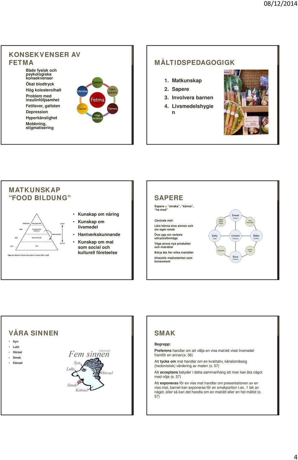 Livsmedelshygie n MATKUNSKAP FOOD BILDUNG Kunskap om näring Kunskap om livsmedel Hantverkskunnande Kunskap om mat som social och kulturell företeelse SAPERE Sapere = smaka, känna, ha mod Centrala