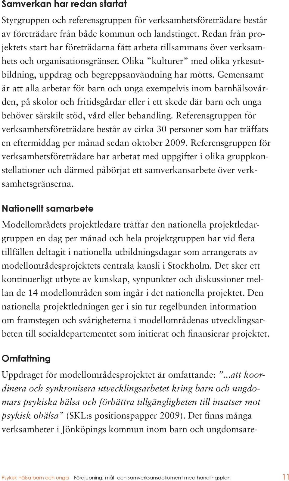 Gemensamt är att alla arbetar för barn och unga exempelvis inom barnhälsovården, på skolor och fritidsgårdar eller i ett skede där barn och unga behöver särskilt stöd, vård eller behandling.