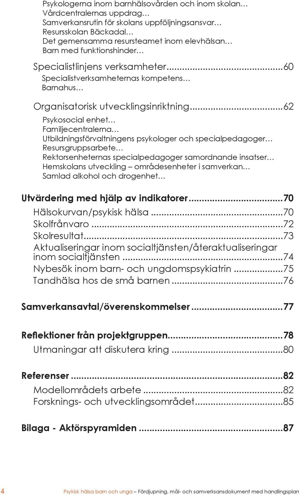 ..62 Psykosocial enhet Familjecentralerna Utbildningsförvaltningens psykologer och specialpedagoger Resursgruppsarbete Rektorsenheternas specialpedagoger samordnande insatser Hemskolans utveckling