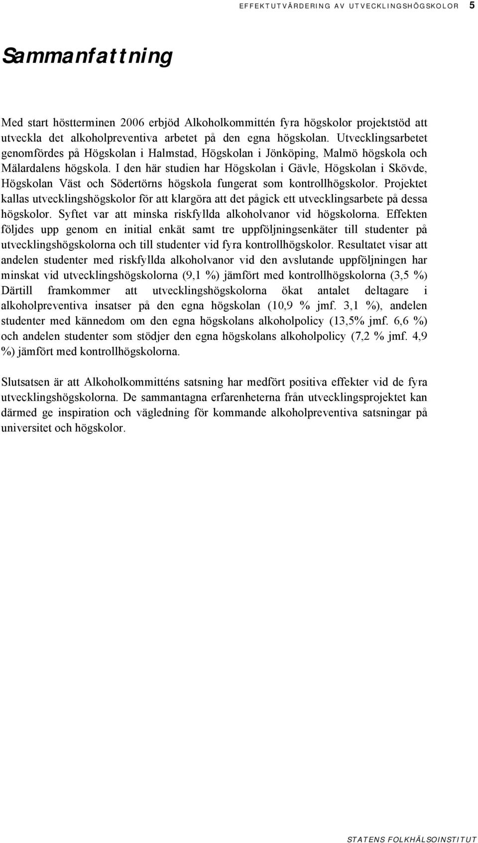 I den här studien har Högskolan i Gävle, Högskolan i Skövde, Högskolan Väst och Södertörns högskola fungerat som kontrollhögskolor.