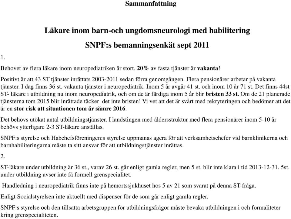 och inom 10 år 71 st. Det finns 44st ST- läkare i utbildning nu inom neuropediatrik, och om de är färdiga inom 5 år blir bristen 33 st.