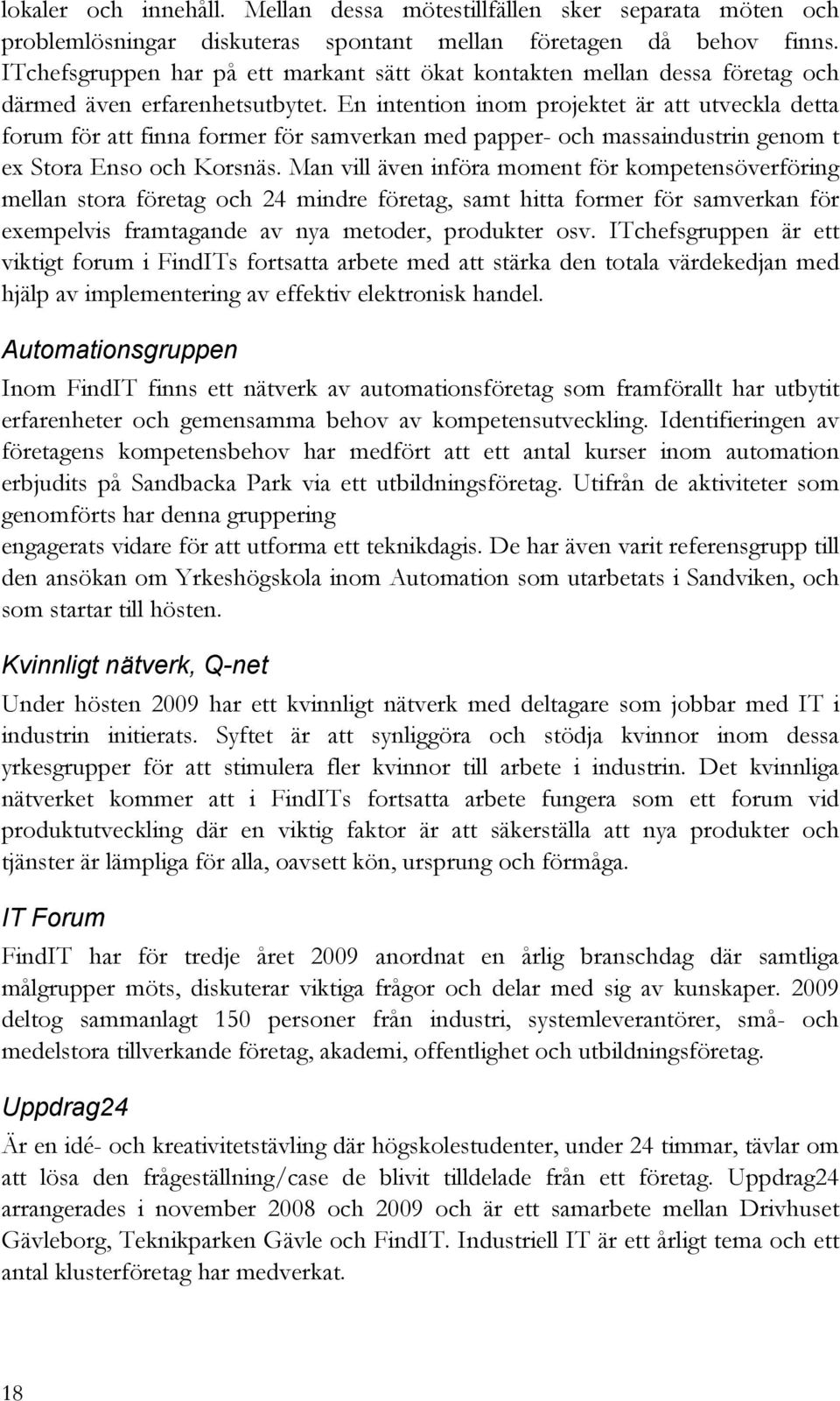 En intention inom projektet är att utveckla detta forum för att finna former för samverkan med papper- och massaindustrin genom t ex Stora Enso och Korsnäs.