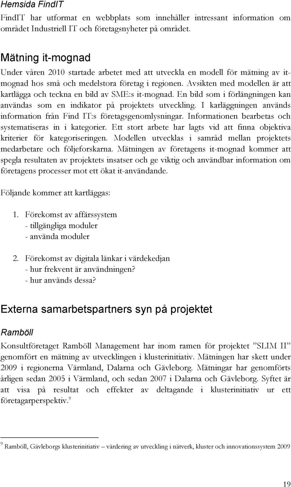 Avsikten med modellen är att kartlägga och teckna en bild av SME:s it-mognad. En bild som i förlängningen kan användas som en indikator på projektets utveckling.