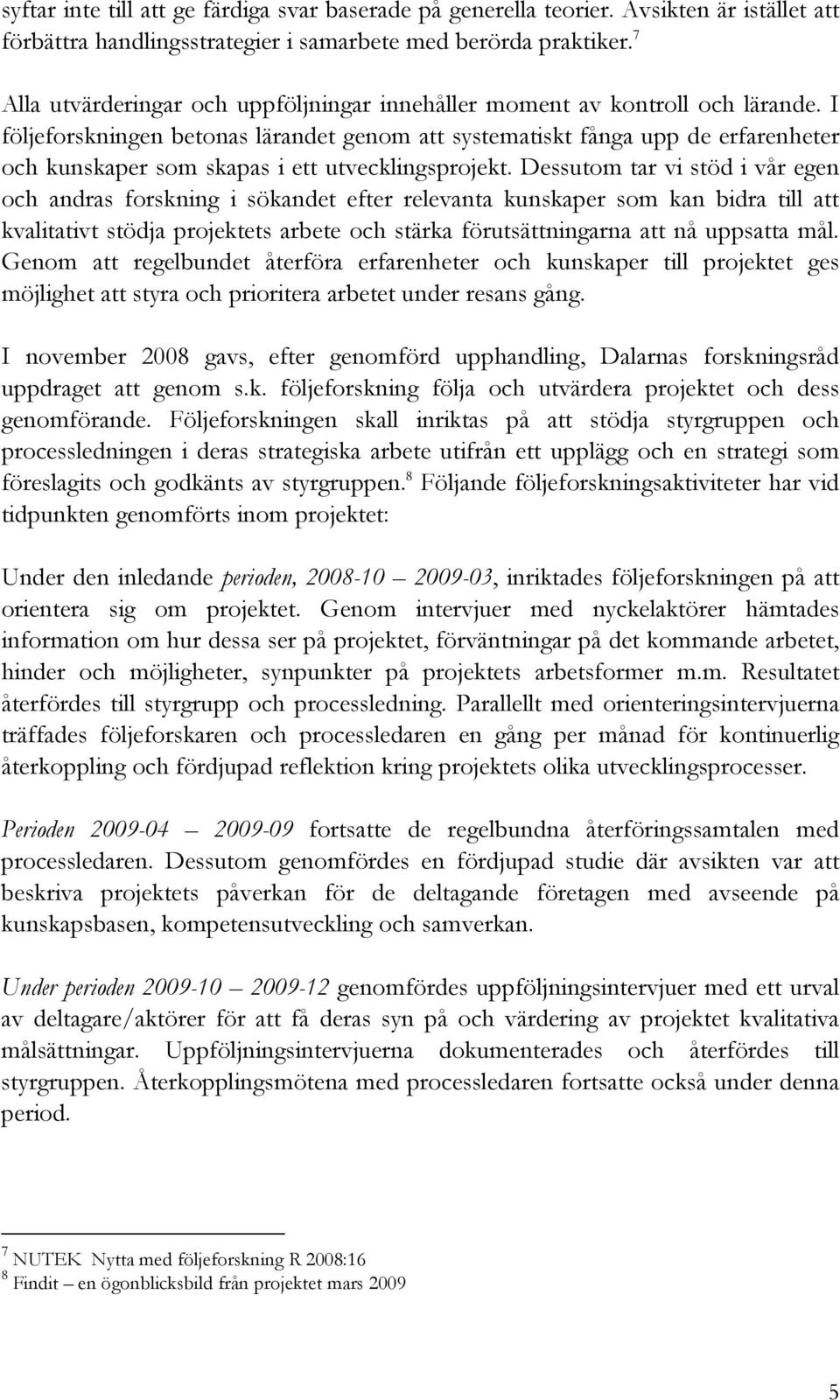 I följeforskningen betonas lärandet genom att systematiskt fånga upp de erfarenheter och kunskaper som skapas i ett utvecklingsprojekt.