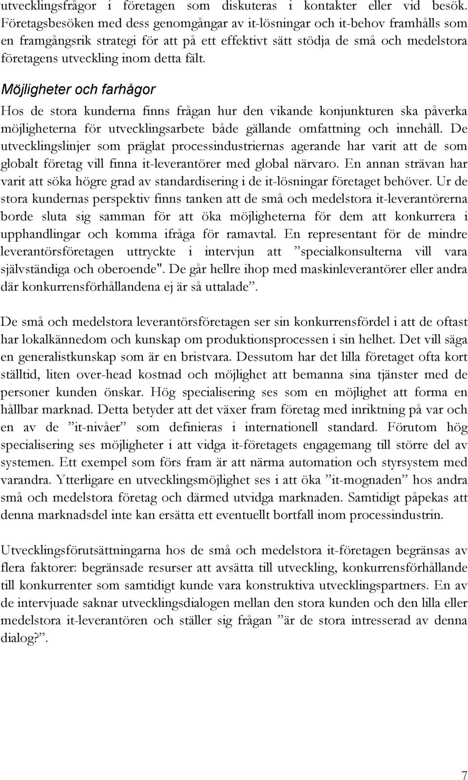 fält. Möjligheter och farhågor Hos de stora kunderna finns frågan hur den vikande konjunkturen ska påverka möjligheterna för utvecklingsarbete både gällande omfattning och innehåll.
