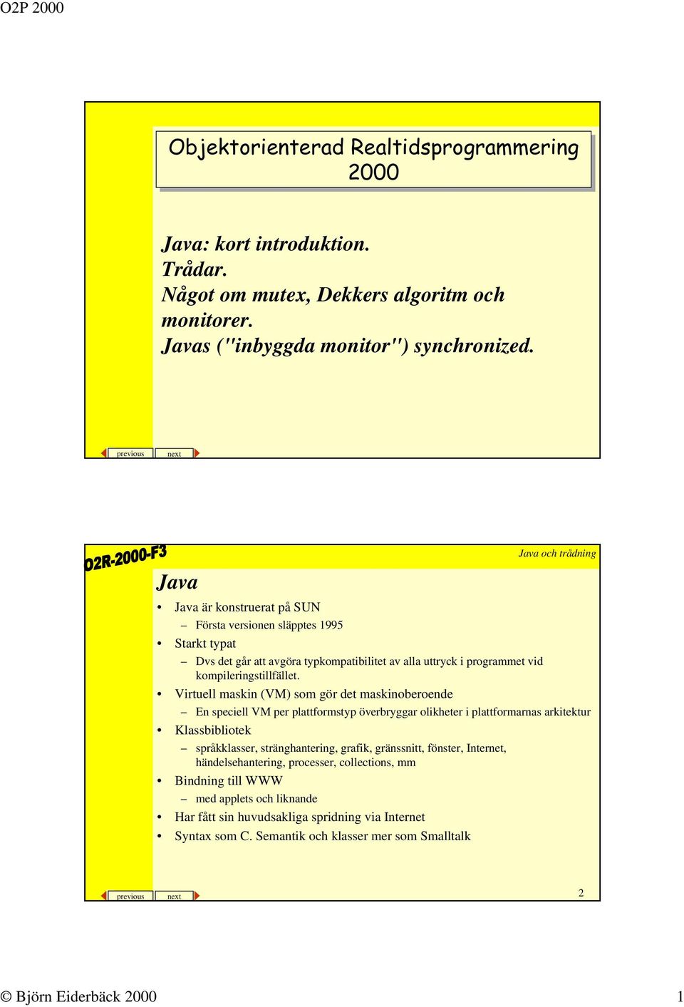 Virtuell maskin (VM) som gör det maskinoberoende En speciell VM per plattformstyp överbryggar olikheter i plattformarnas arkitektur Klassbibliotek språkklasser, stränghantering, grafik, gränssnitt,