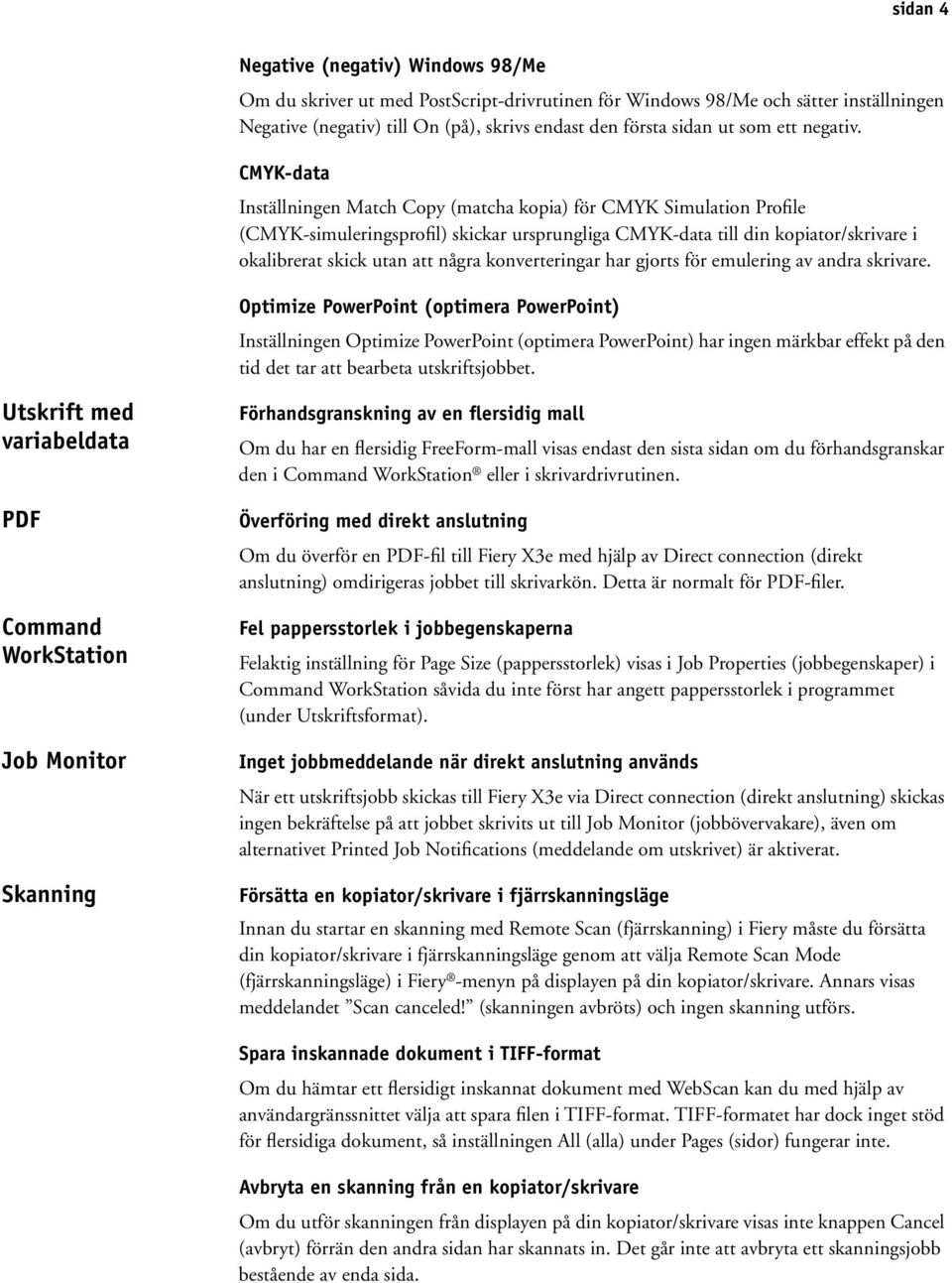 CMYK-data Inställningen Match Copy (matcha kopia) för CMYK Simulation Profile (CMYK-simuleringsprofil) skickar ursprungliga CMYK-data till din kopiator/skrivare i okalibrerat skick utan att några