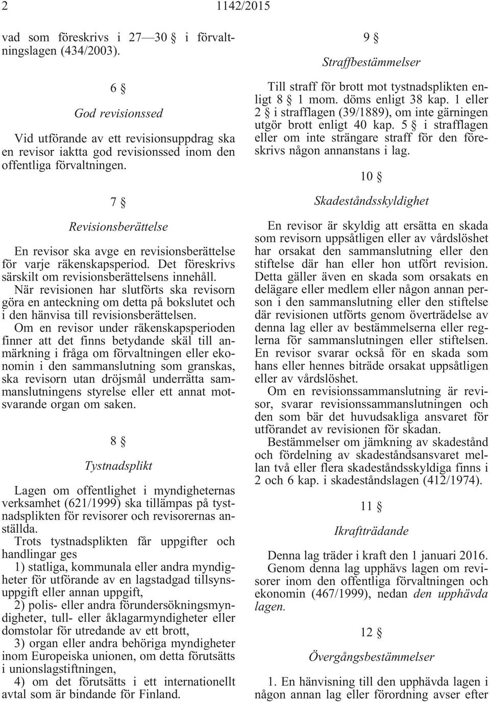 7 Revisionsberättelse En revisor ska avge en revisionsberättelse för varje räkenskapsperiod. Det föreskrivs särskilt om revisionsberättelsens innehåll.