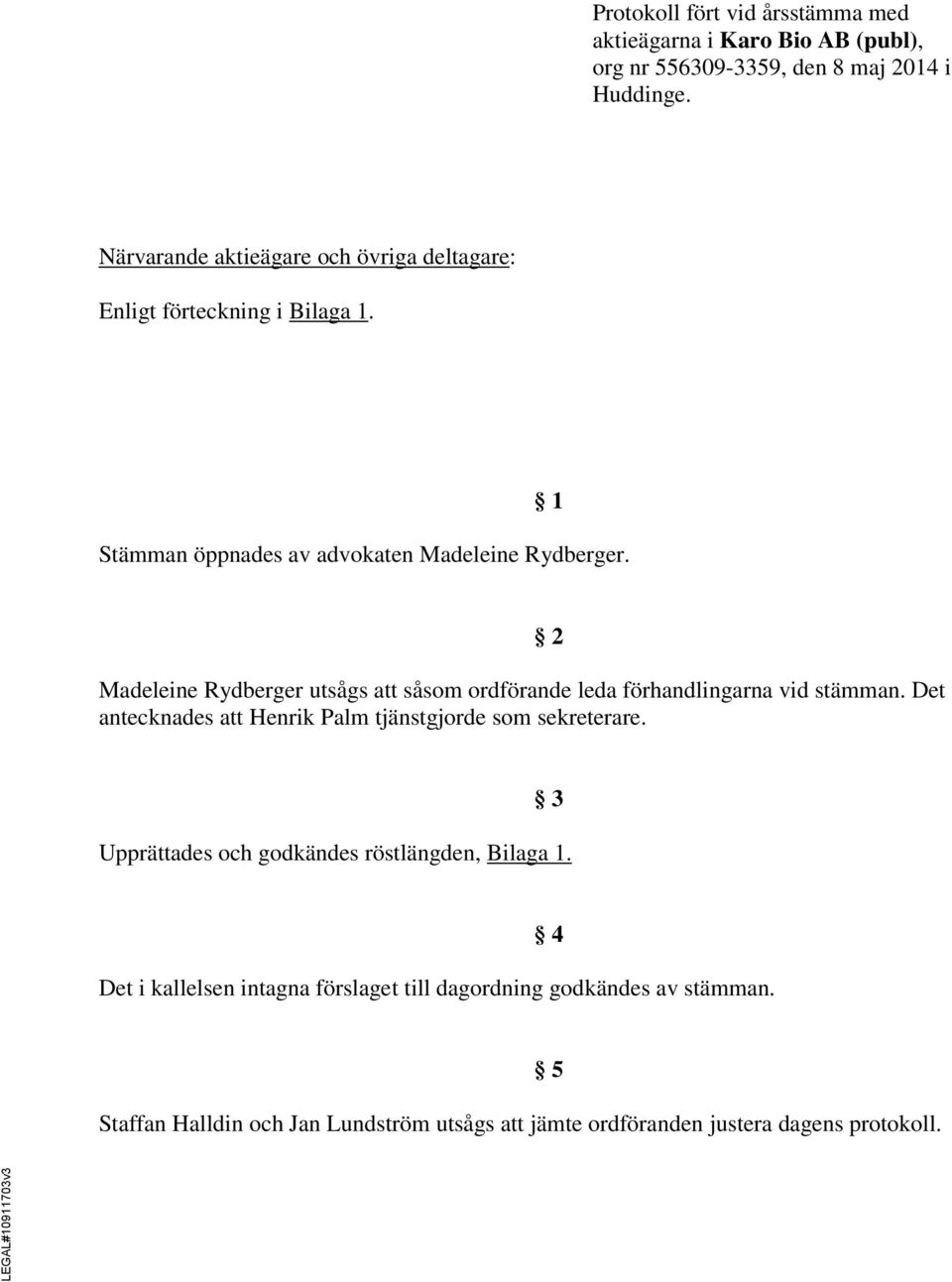 Madeleine Rydberger utsågs att såsom ordförande leda förhandlingarna vid stämman. Det antecknades att Henrik Palm tjänstgjorde som sekreterare.