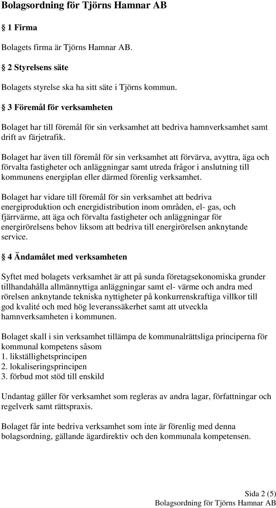 Bolaget har även till föremål för sin verksamhet att förvärva, avyttra, äga och förvalta fastigheter och anläggningar samt utreda frågor i anslutning till kommunens energiplan eller därmed förenlig