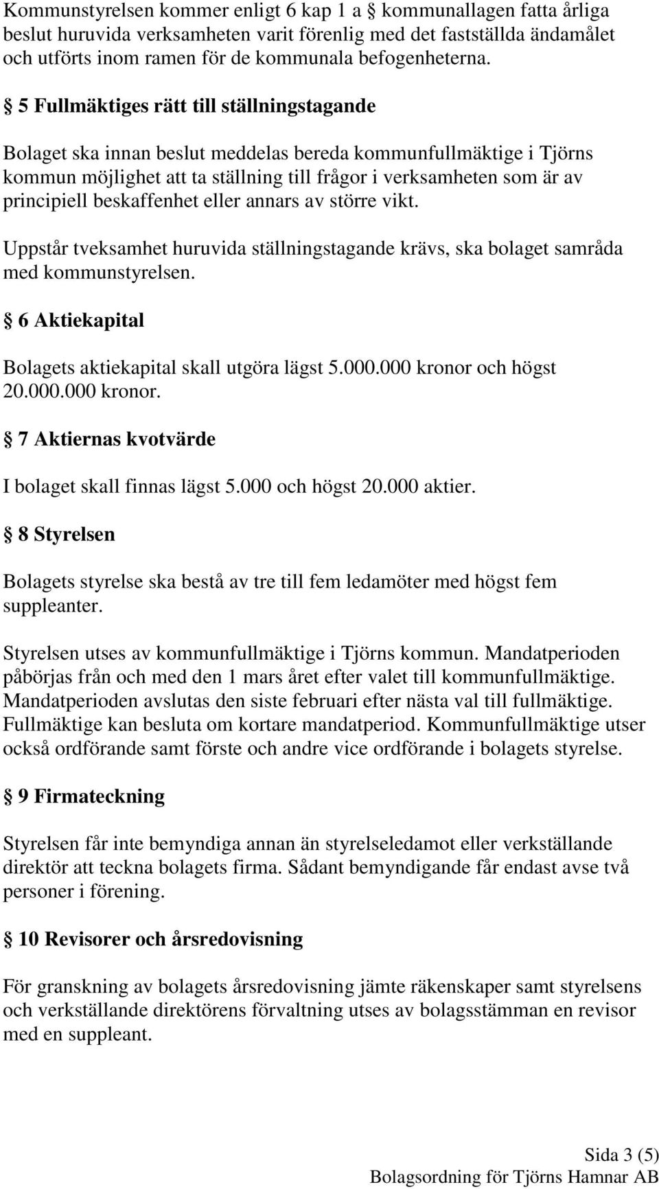 beskaffenhet eller annars av större vikt. Uppstår tveksamhet huruvida ställningstagande krävs, ska bolaget samråda med kommunstyrelsen. 6 Aktiekapital Bolagets aktiekapital skall utgöra lägst 5.000.