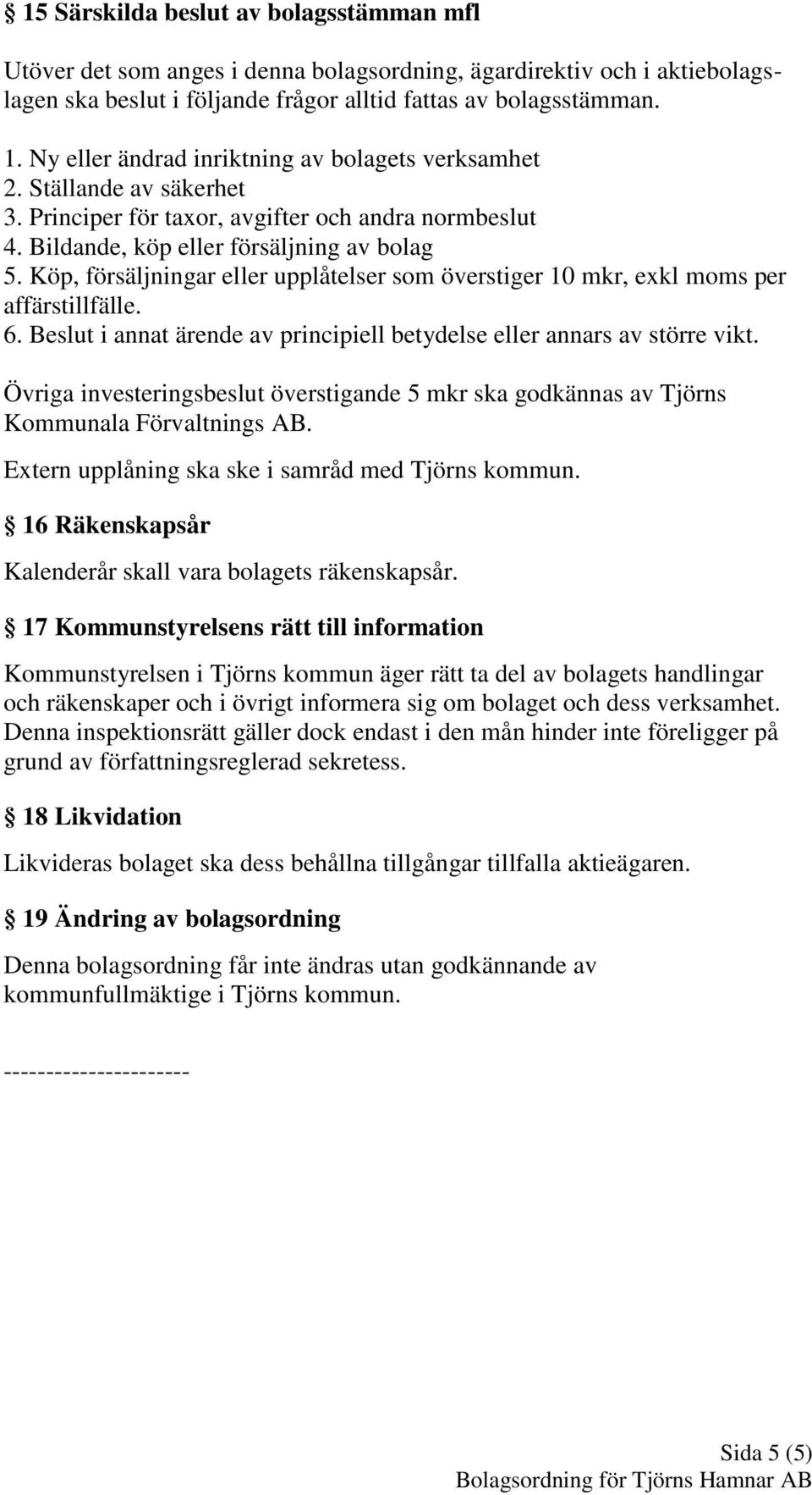 Köp, försäljningar eller upplåtelser som överstiger 10 mkr, exkl moms per affärstillfälle. 6. Beslut i annat ärende av principiell betydelse eller annars av större vikt.