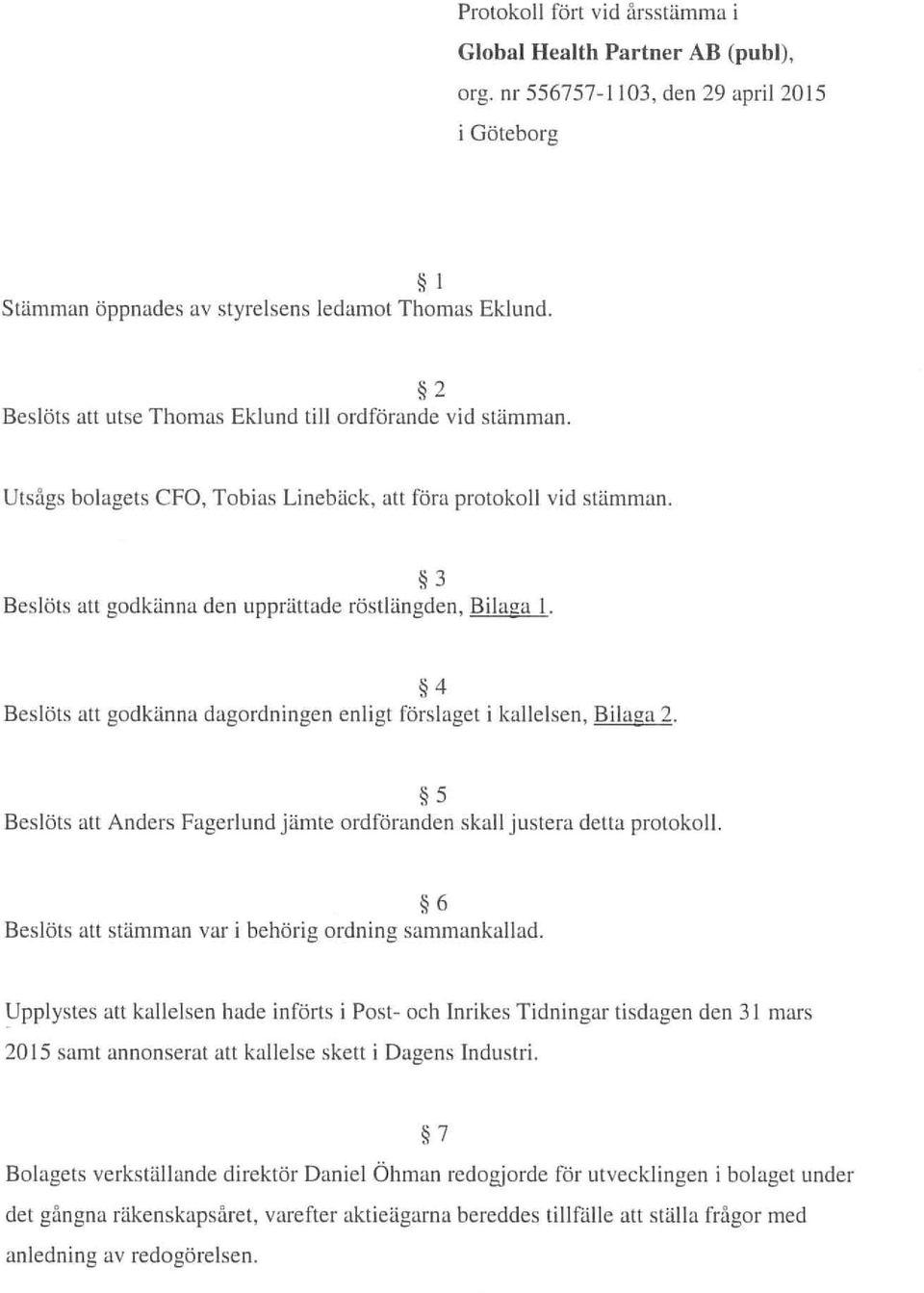 4 Beslöts att godkänna dagordningen enligt förslaget i kallelsen, Bilaga 2. 5 Beslöts att Anders Fagerlund jämte ordföranden skall justera detta protokoll.