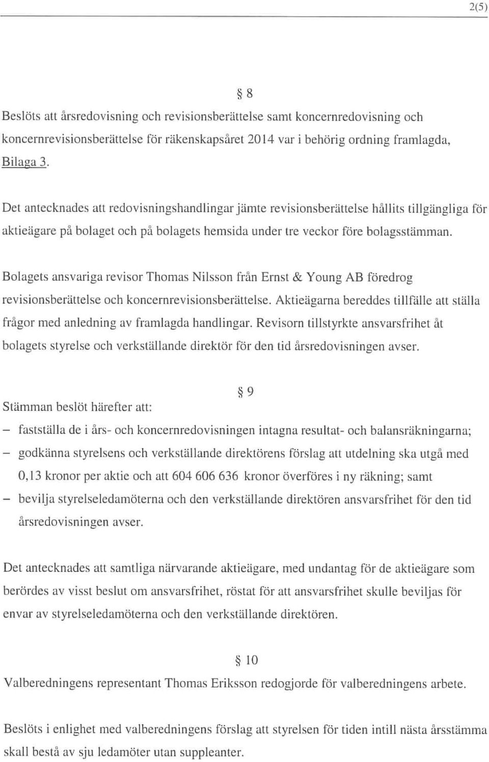 Bolagets ansvariga revisor Thomas Nilsson från Ernst & Young AB föredrog revisionsberättelse och koncernrevisionsberättelse.