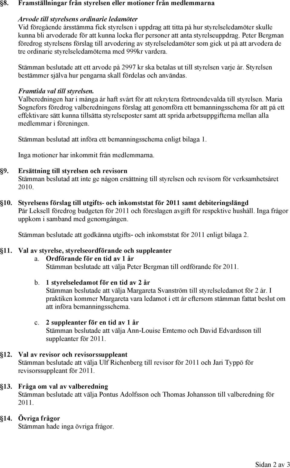 Peter Bergman föredrog styrelsens förslag till arvodering av styrelseledamöter som gick ut på att arvodera de tre ordinarie styrelseledamöterna med 999kr vardera.