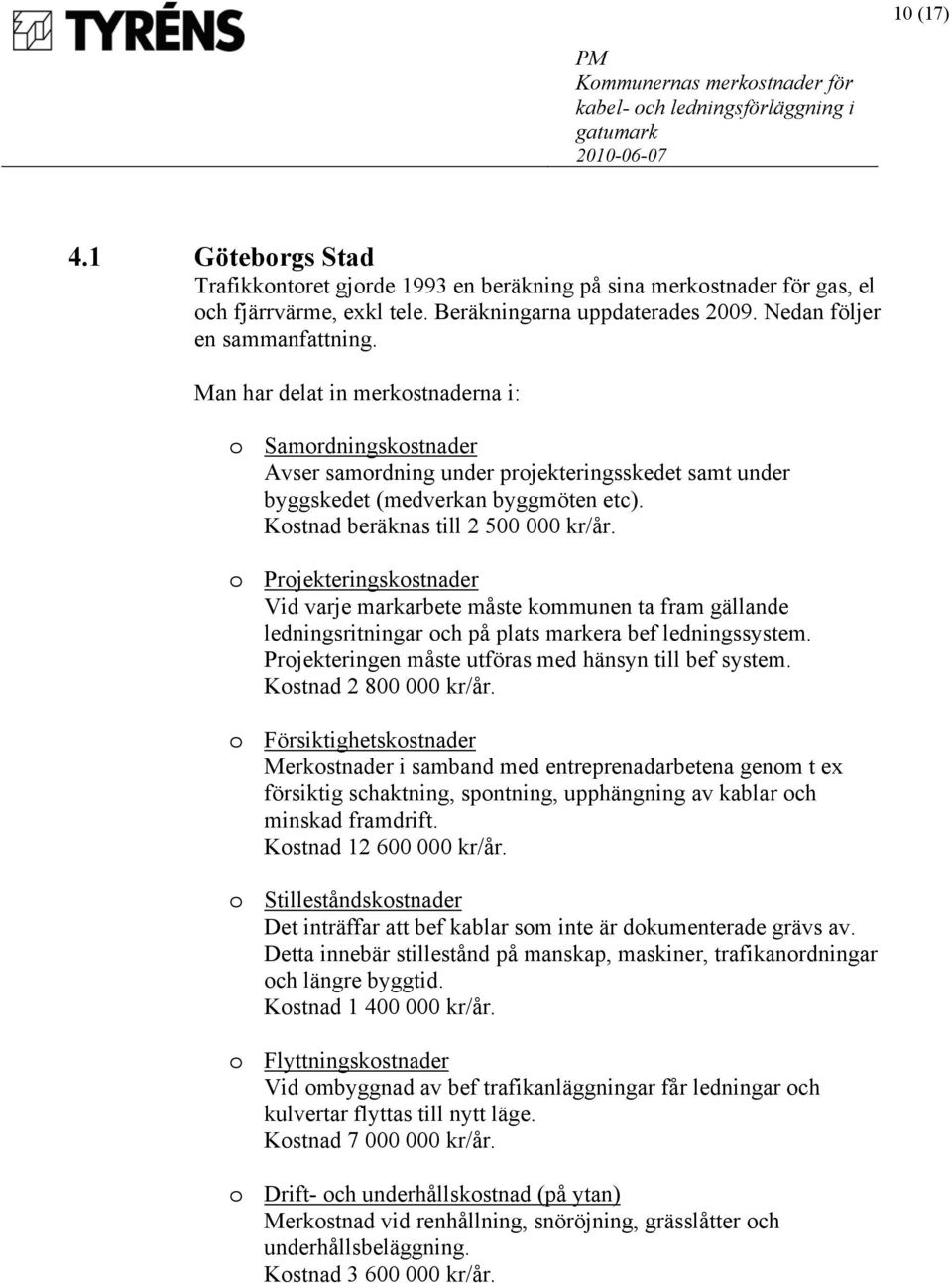 o Projekteringskostnader Vid varje markarbete måste kommunen ta fram gällande ledningsritningar och på plats markera bef ledningssystem. Projekteringen måste utföras med hänsyn till bef system.