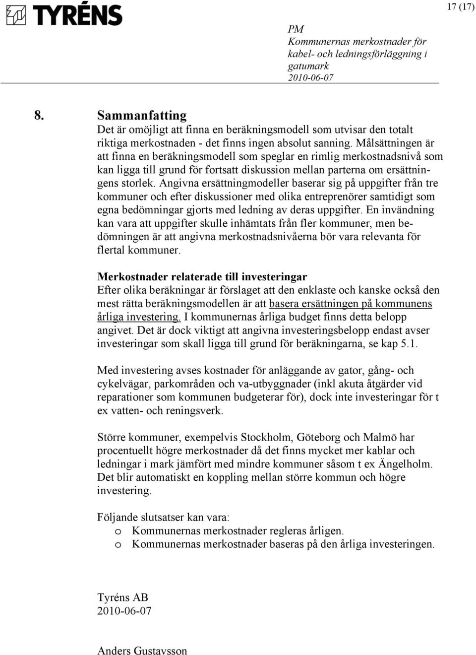 Angivna ersättningmodeller baserar sig på uppgifter från tre kommuner och efter diskussioner med olika entreprenörer samtidigt som egna bedömningar gjorts med ledning av deras uppgifter.