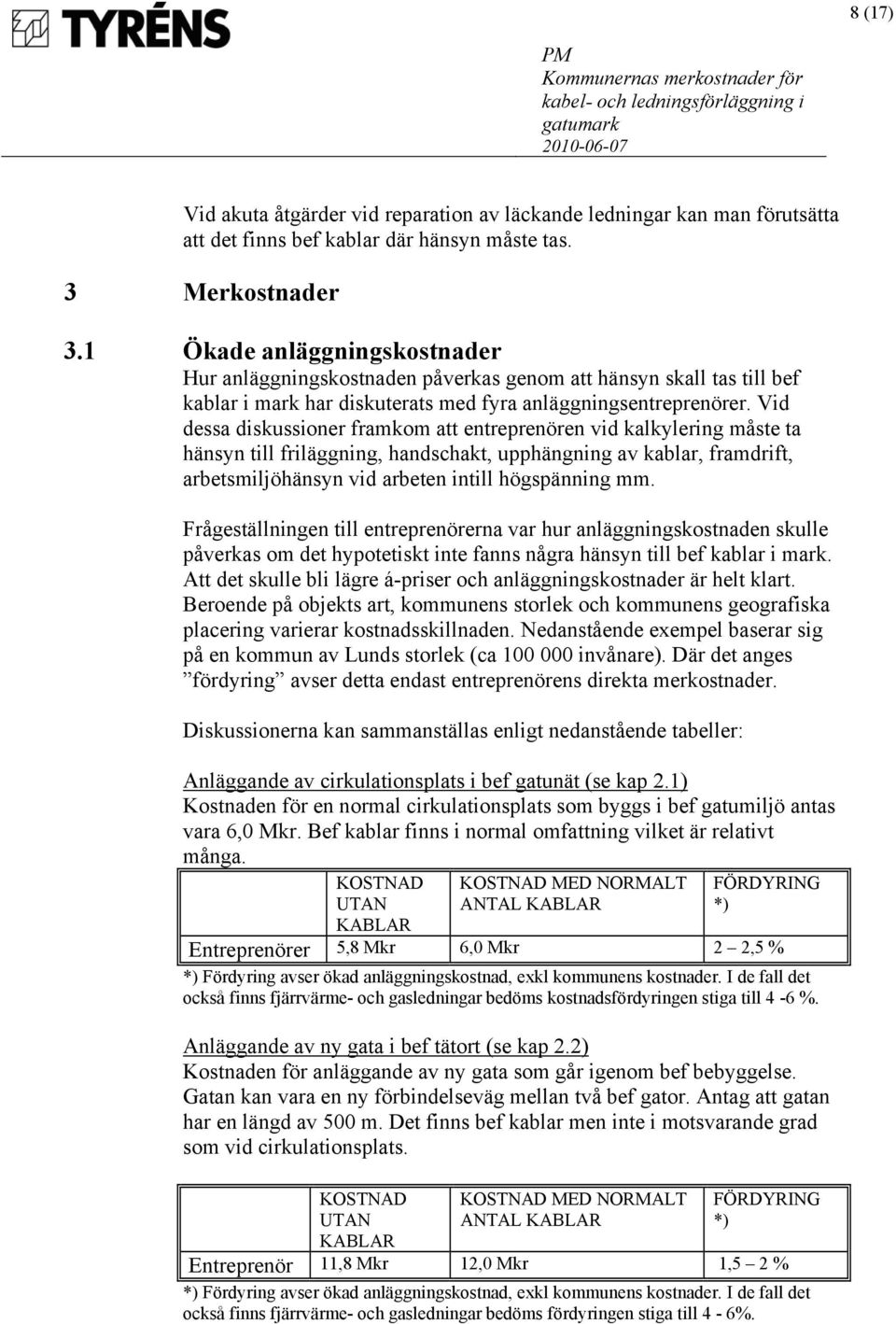 Vid dessa diskussioner framkom att entreprenören vid kalkylering måste ta hänsyn till friläggning, handschakt, upphängning av kablar, framdrift, arbetsmiljöhänsyn vid arbeten intill högspänning mm.