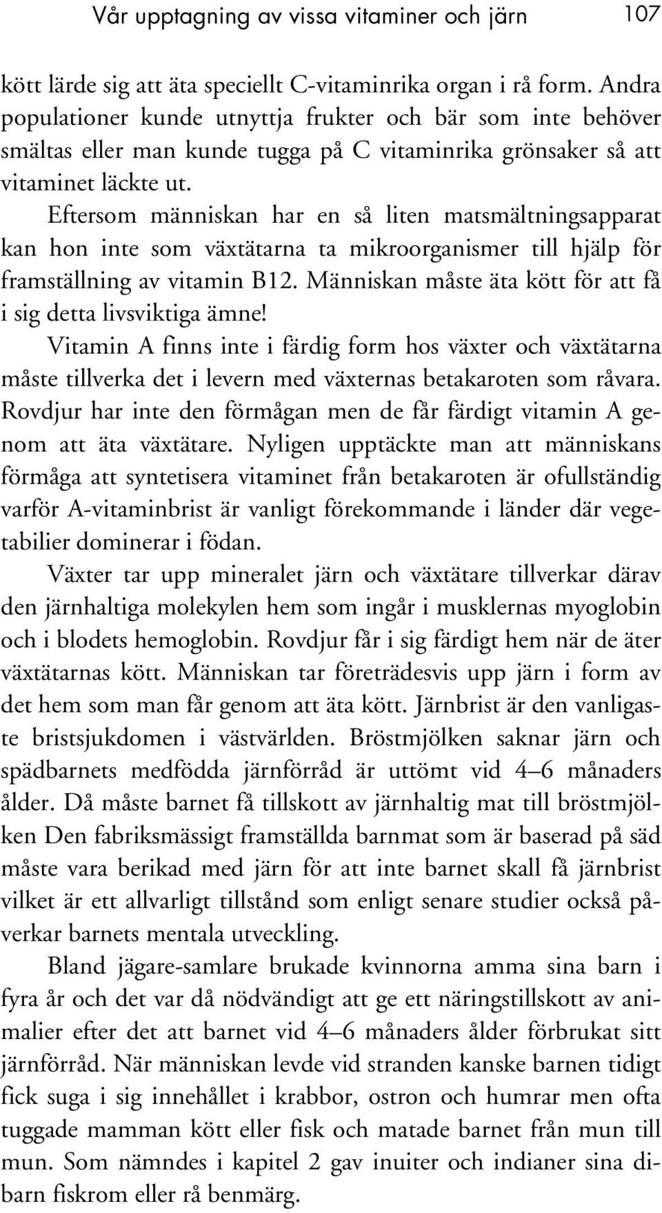 Eftersom människan har en så liten matsmältningsapparat kan hon inte som växtätarna ta mikroorganismer till hjälp för framställning av vitamin B12.