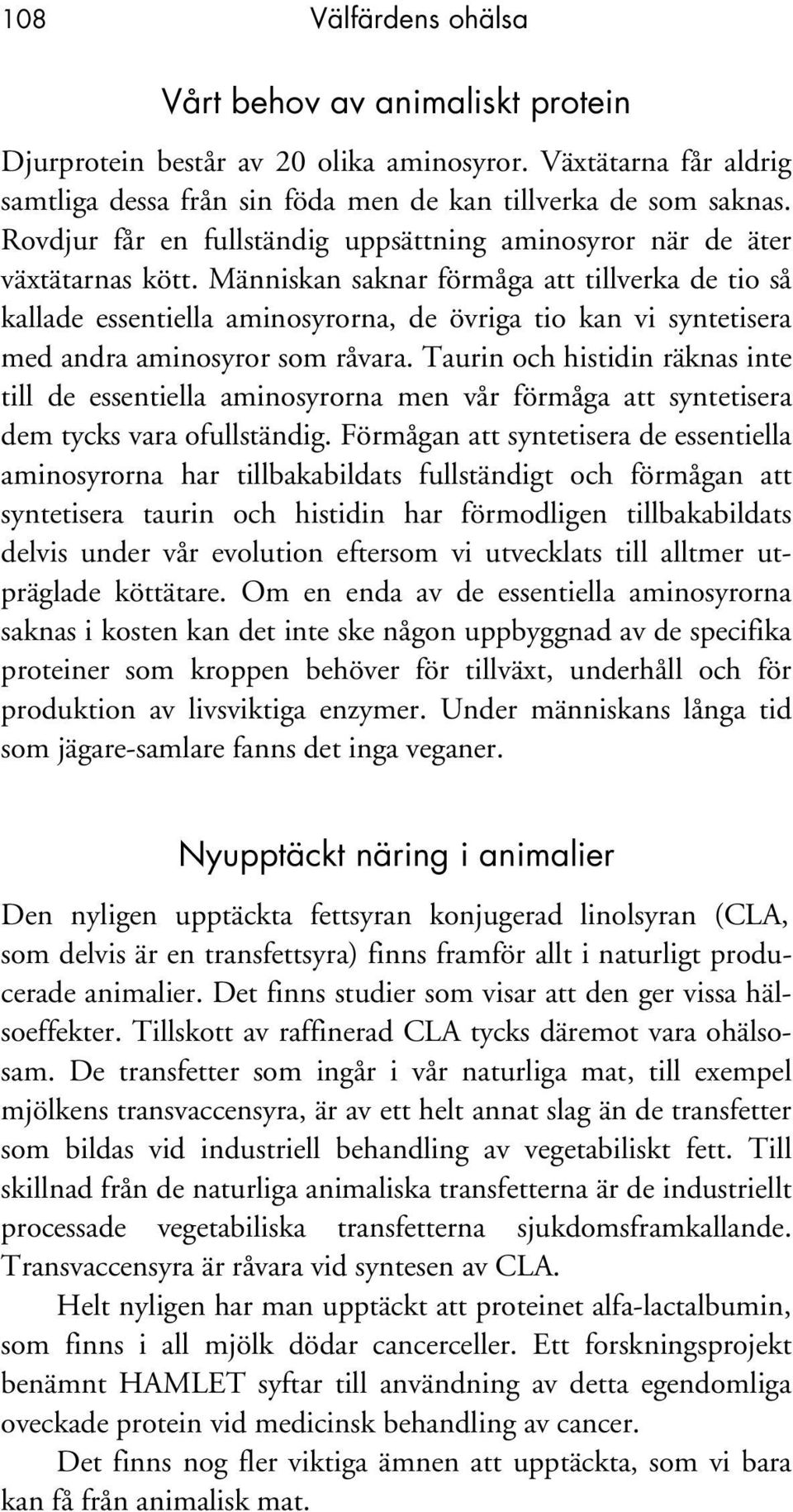 Människan saknar förmåga att tillverka de tio så kallade essentiella aminosyrorna, de övriga tio kan vi syntetisera med andra aminosyror som råvara.