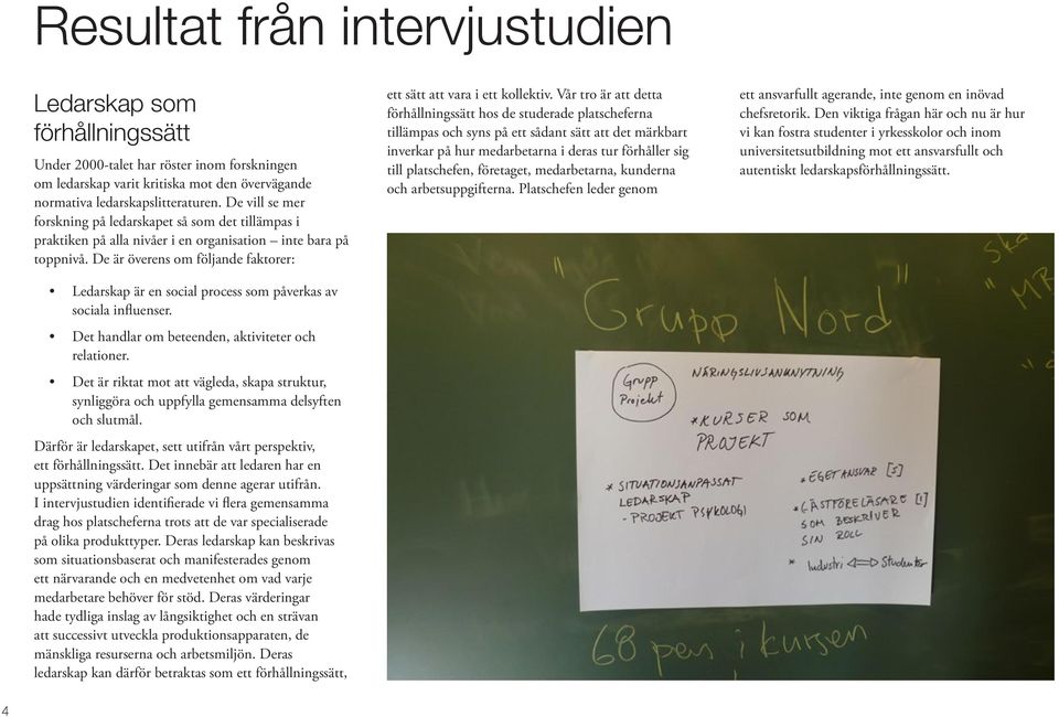 De är överens om följande faktorer: Ledarskap är en social process som påverkas av sociala influenser. Det handlar om beteenden, aktiviteter och relationer.