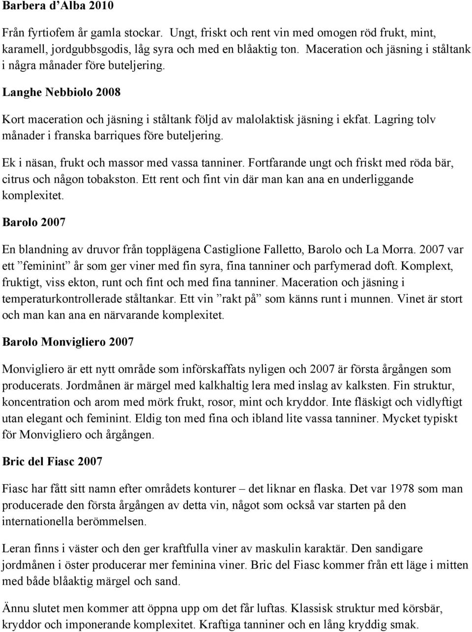 Lagring tolv månader i franska barriques före buteljering. Ek i näsan, frukt och massor med vassa tanniner. Fortfarande ungt och friskt med röda bär, citrus och någon tobakston.