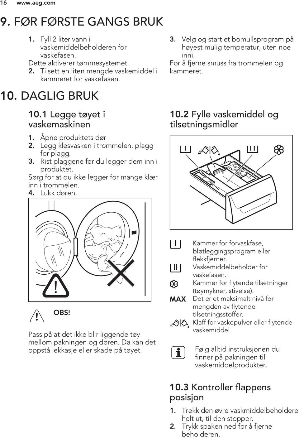 Sørg for at du ikke legger for mange klær inn i trommelen. 4. Lukk døren. 3. Velg og start et bomullsprogram på høyest mulig temperatur, uten noe inni. For å fjerne smuss fra trommelen og kammeret.