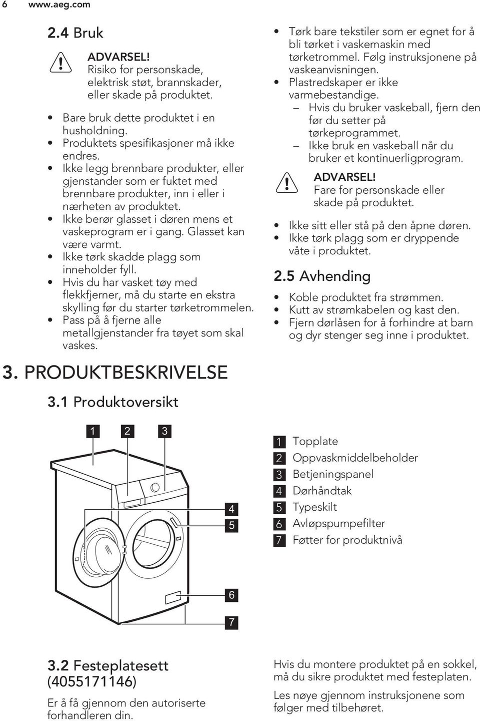 Glasset kan være varmt. Ikke tørk skadde plagg som inneholder fyll. Hvis du har vasket tøy med flekkfjerner, må du starte en ekstra skylling før du starter tørketrommelen.