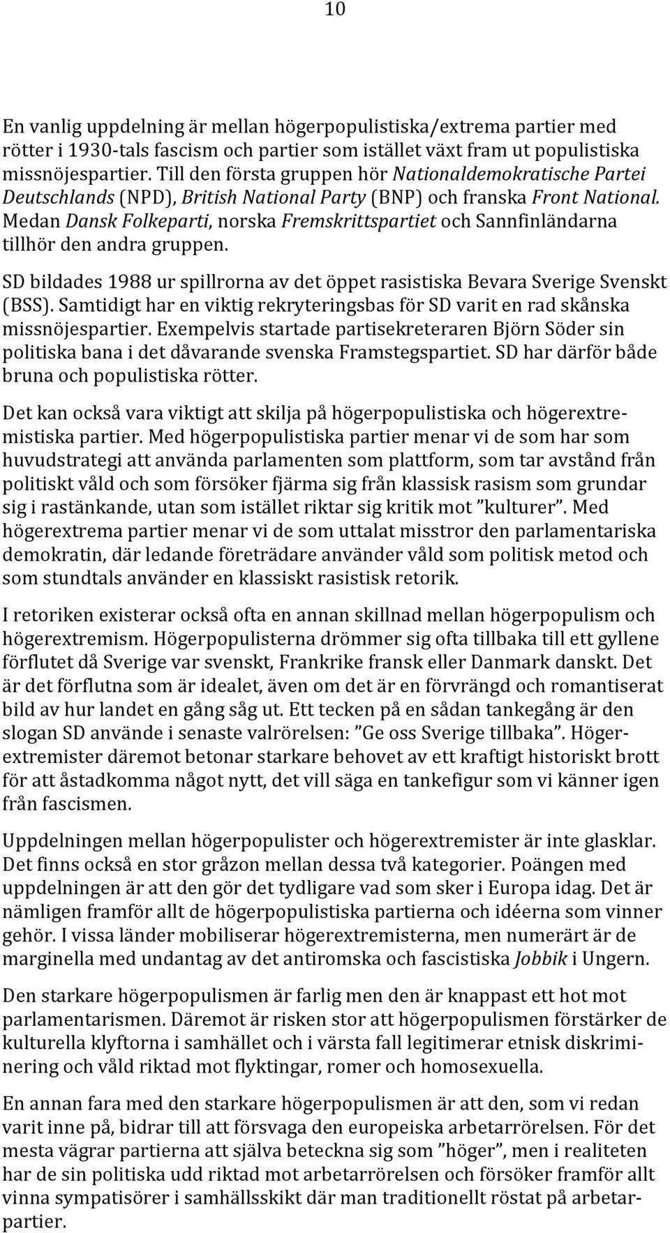 Medan Dansk Folkeparti, norska Fremskrittspartiet och Sannfinländarna tillhör den andra gruppen. SD bildades 1988 ur spillrorna av det öppet rasistiska Bevara Sverige Svenskt (BSS).