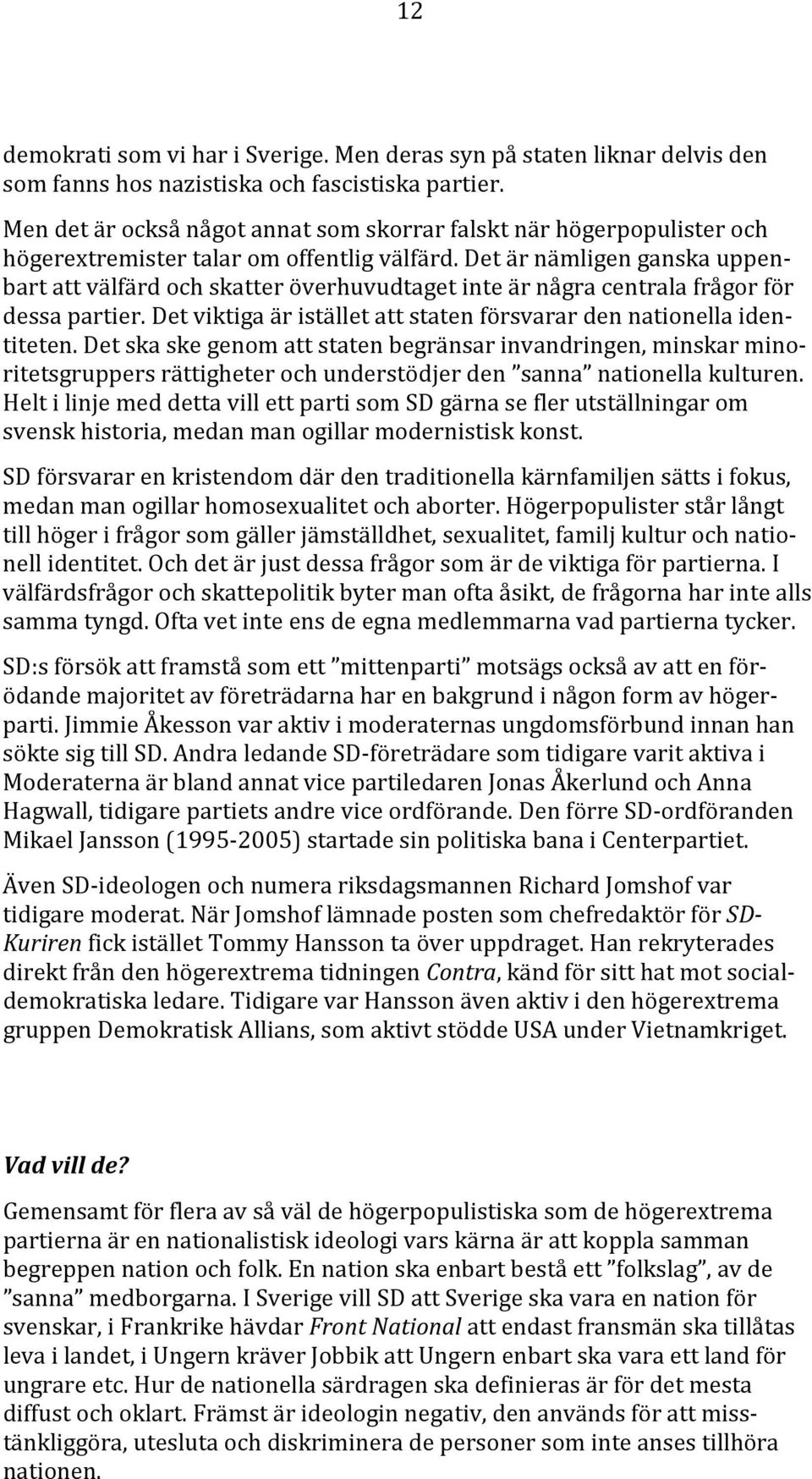 Det är nämligen ganska uppenbart att välfärd och skatter överhuvudtaget inte är några centrala frågor för dessa partier. Det viktiga är istället att staten försvarar den nationella identiteten.