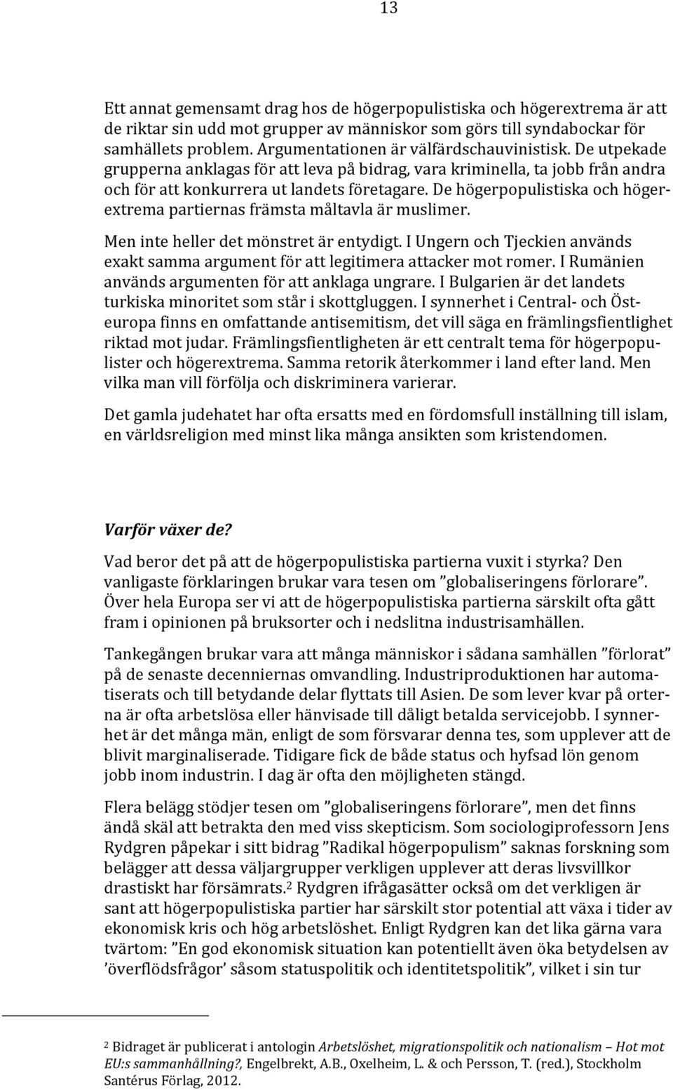 De högerpopulistiska och högerextrema partiernas främsta måltavla är muslimer. Men inte heller det mönstret är entydigt.