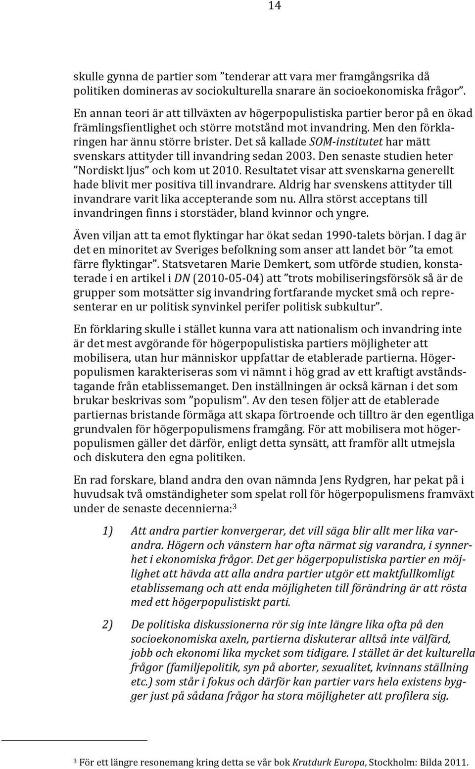 Det så kallade SOM-institutet har mätt svenskars attityder till invandring sedan 2003. Den senaste studien heter Nordiskt ljus och kom ut 2010.