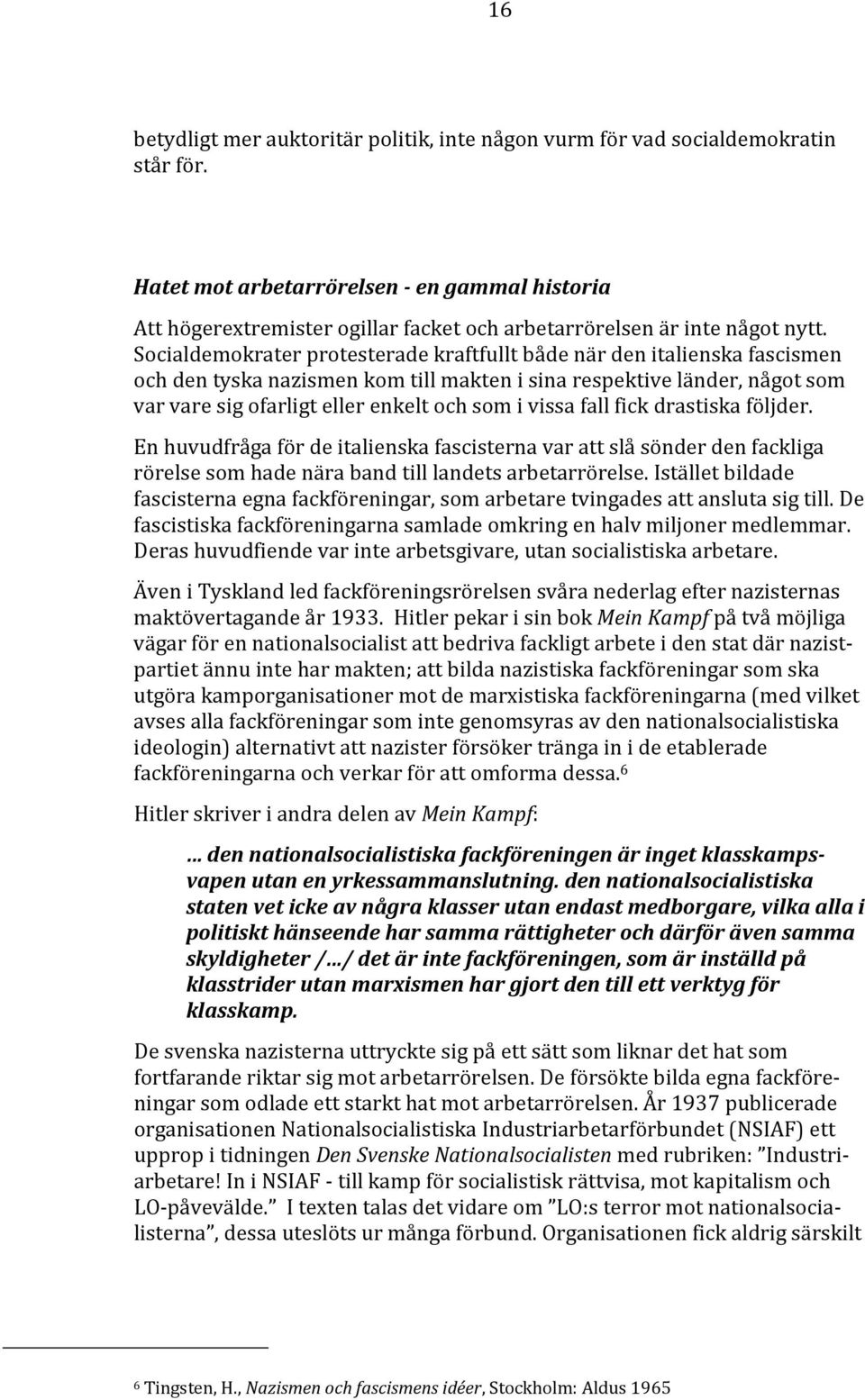 Socialdemokrater protesterade kraftfullt både när den italienska fascismen och den tyska nazismen kom till makten i sina respektive länder, något som var vare sig ofarligt eller enkelt och som i