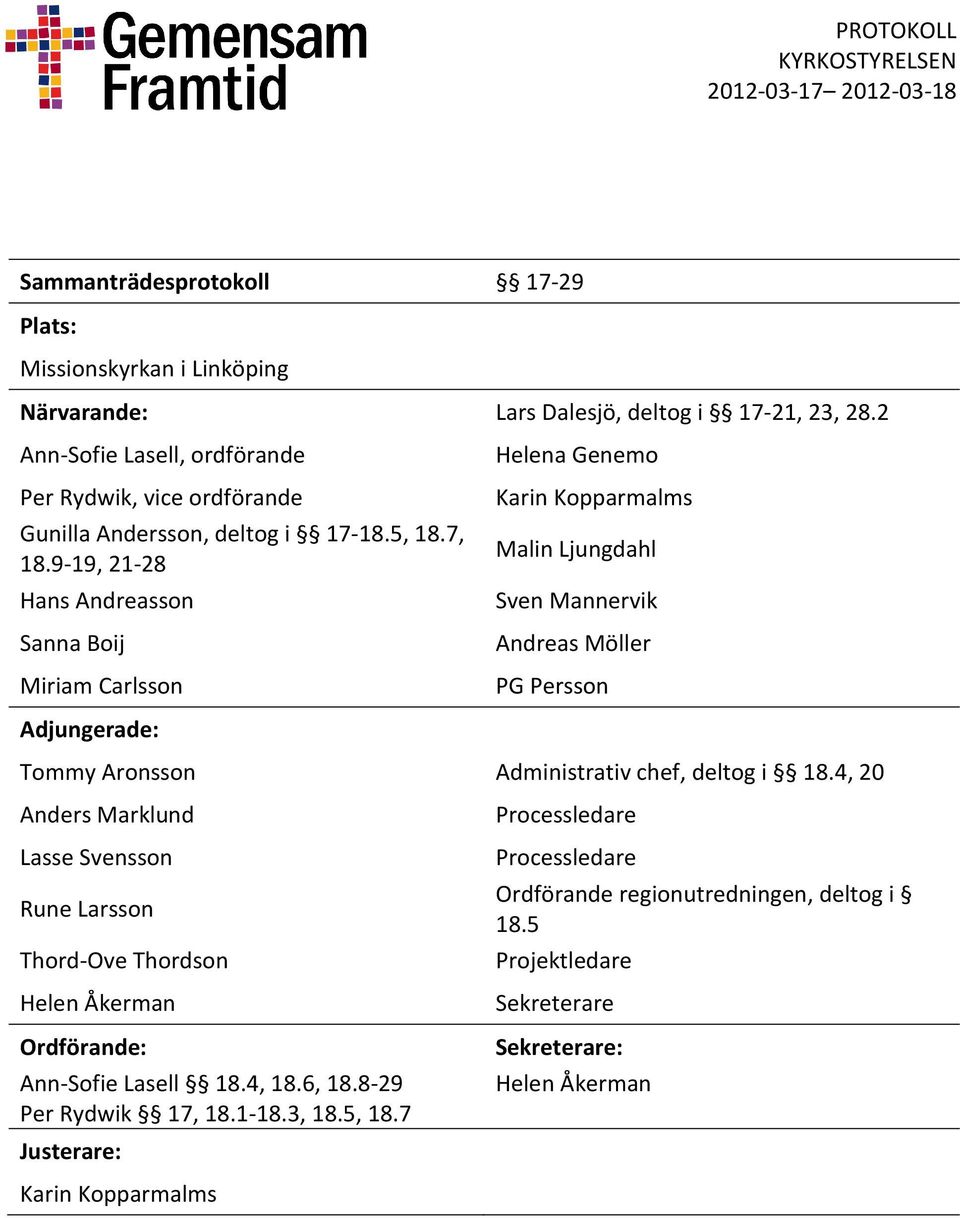 9-19, 21-28 Hans Andreasson Sanna Boij Miriam Carlsson Helena Genemo Karin Kopparmalms Malin Ljungdahl Sven Mannervik Andreas Möller PG Persson Adjungerade: Tommy Aronsson Administrativ