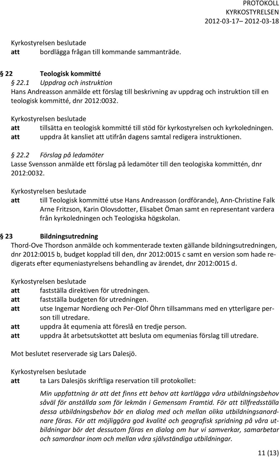 att tillsätta en teologisk kommitté till stöd för kyrkostyrelsen och kyrkoledningen. att uppdra åt kansliet att utifrån dagens samtal redigera instruktionen. 22.