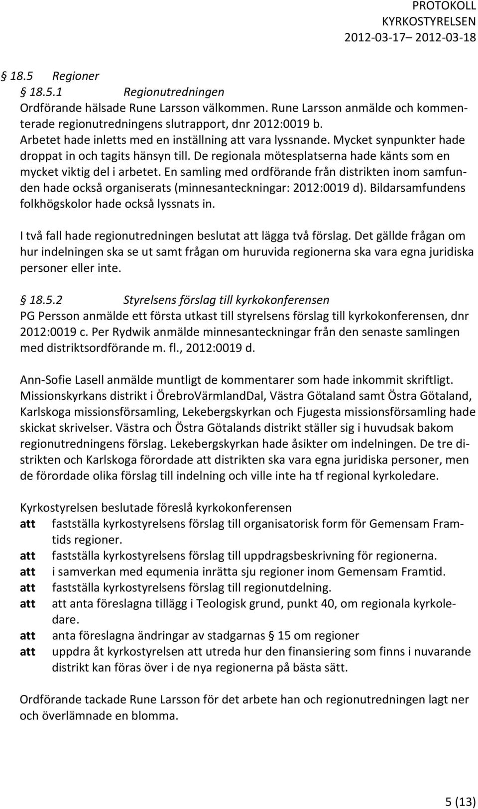 En samling med ordförande från distrikten inom samfunden hade också organiserats (minnesanteckningar: 2012:0019 d). Bildarsamfundens folkhögskolor hade också lyssnats in.