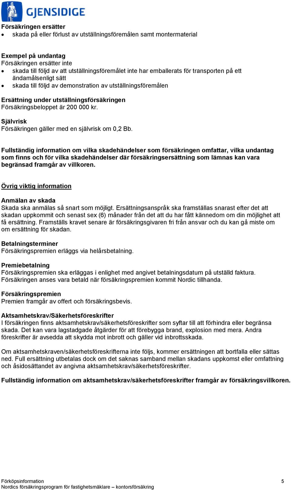 Fullständig information om vilka skadehändelser som försäkringen omfattar, vilka undantag som finns och för vilka skadehändelser där försäkringsersättning som lämnas kan vara begränsad framgår av