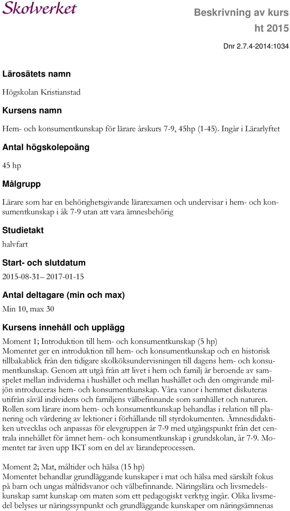 halvfart Start- och slutdatum 2015-08-31 2017-01-15 Antal deltagare (min och max) Min 10, max 30 Kursens innehåll och upplägg Moment 1; Introduktion till hem- och konsumentkunskap (5 hp) Momentet ger