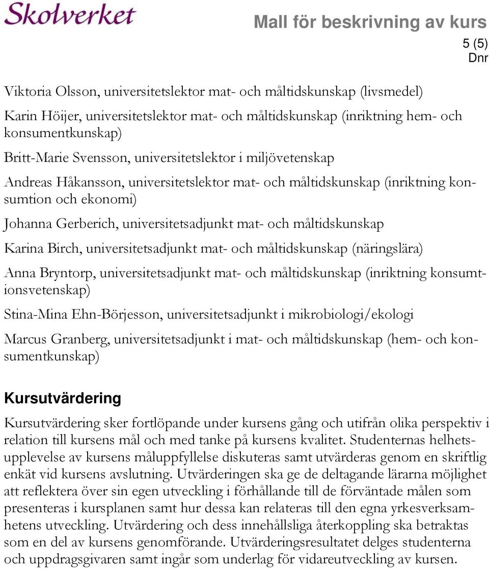 Karina Birch, universitetsadjunkt mat- och måltidskunskap (näringslära) Anna Bryntorp, universitetsadjunkt mat- och måltidskunskap (inriktning konsumtionsvetenskap) Stina-Mina Ehn-Börjesson,