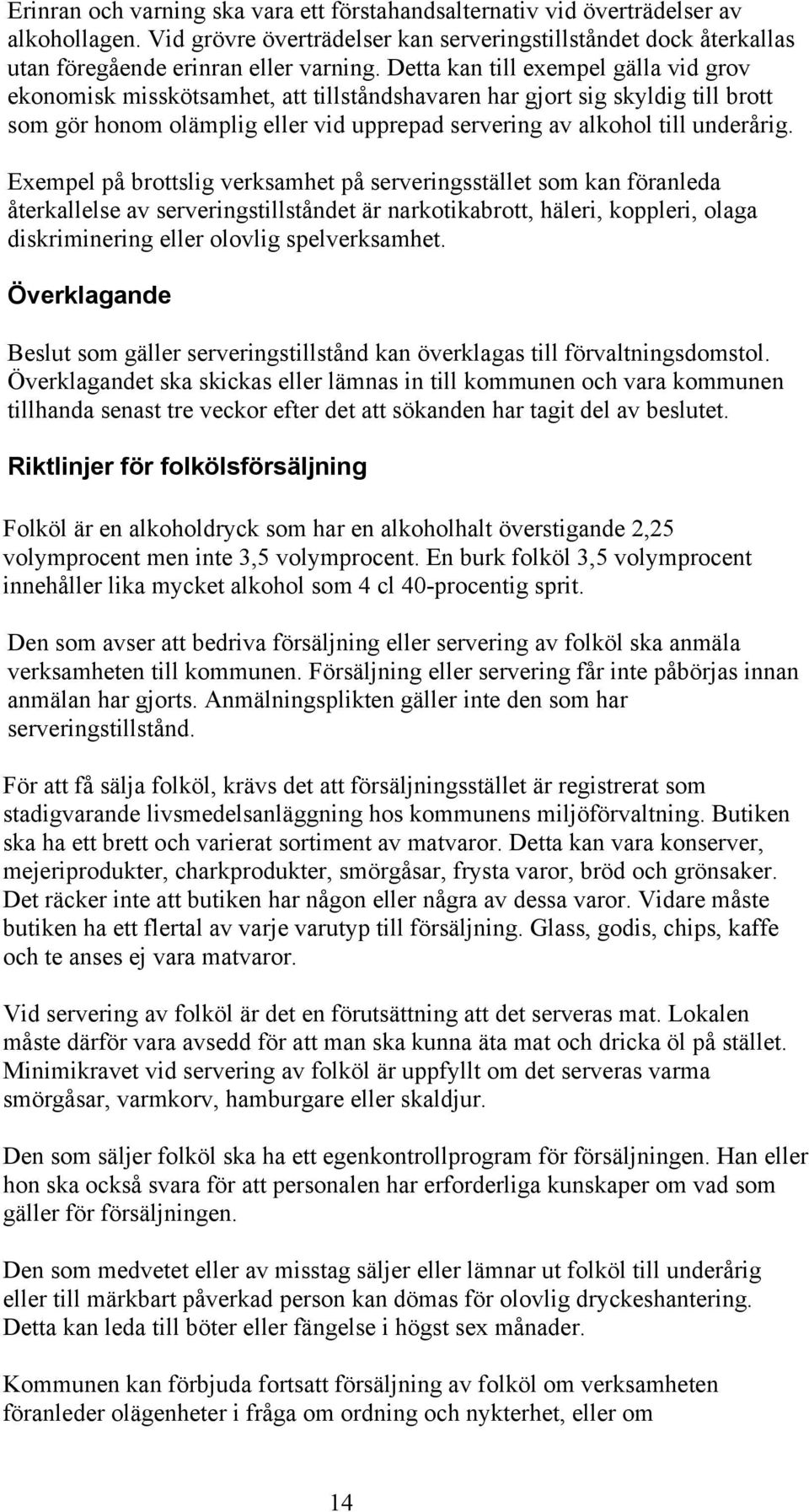 Exempel på brottslig verksamhet på serveringsstället som kan föranleda återkallelse av serveringstillståndet är narkotikabrott, häleri, koppleri, olaga diskriminering eller olovlig spelverksamhet.