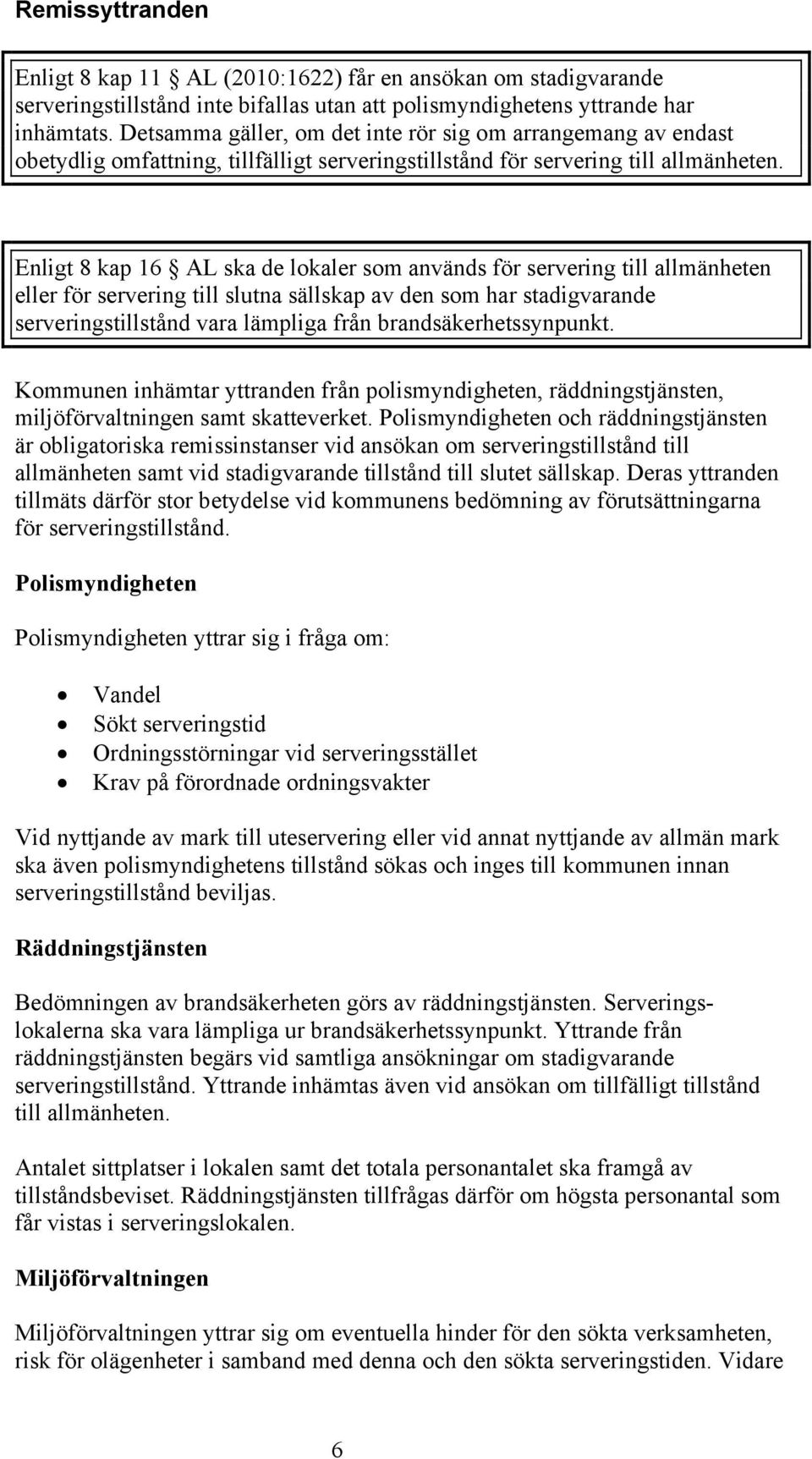 Enligt 8 kap 16 AL ska de lokaler som används för servering till allmänheten eller för servering till slutna sällskap av den som har stadigvarande serveringstillstånd vara lämpliga från