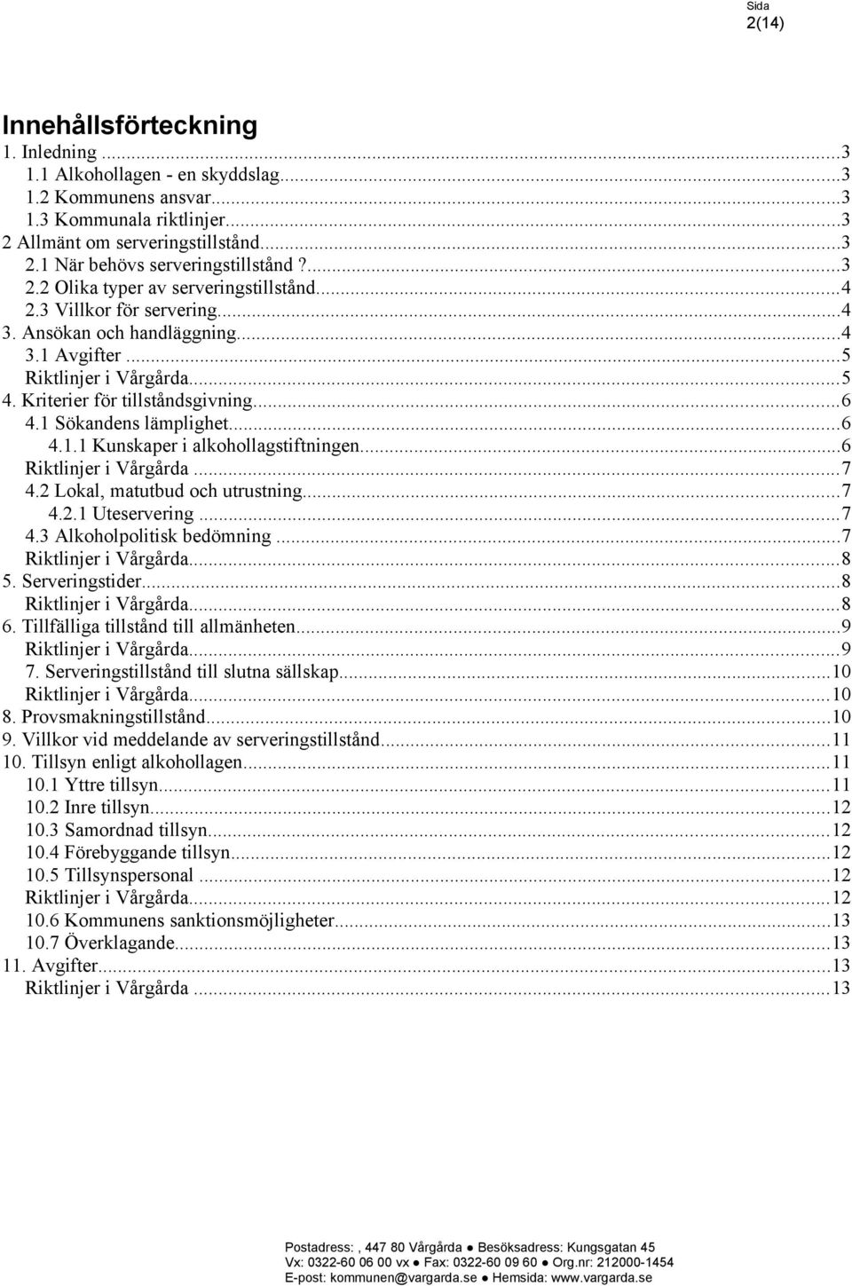 1 Sökandens lämplighet...6 4.1.1 Kunskaper i alkohollagstiftningen...6 Riktlinjer i Vårgårda...7 4.2 Lokal, matutbud och utrustning...7 4.2.1 Uteservering...7 4.3 Alkoholpolitisk bedömning.