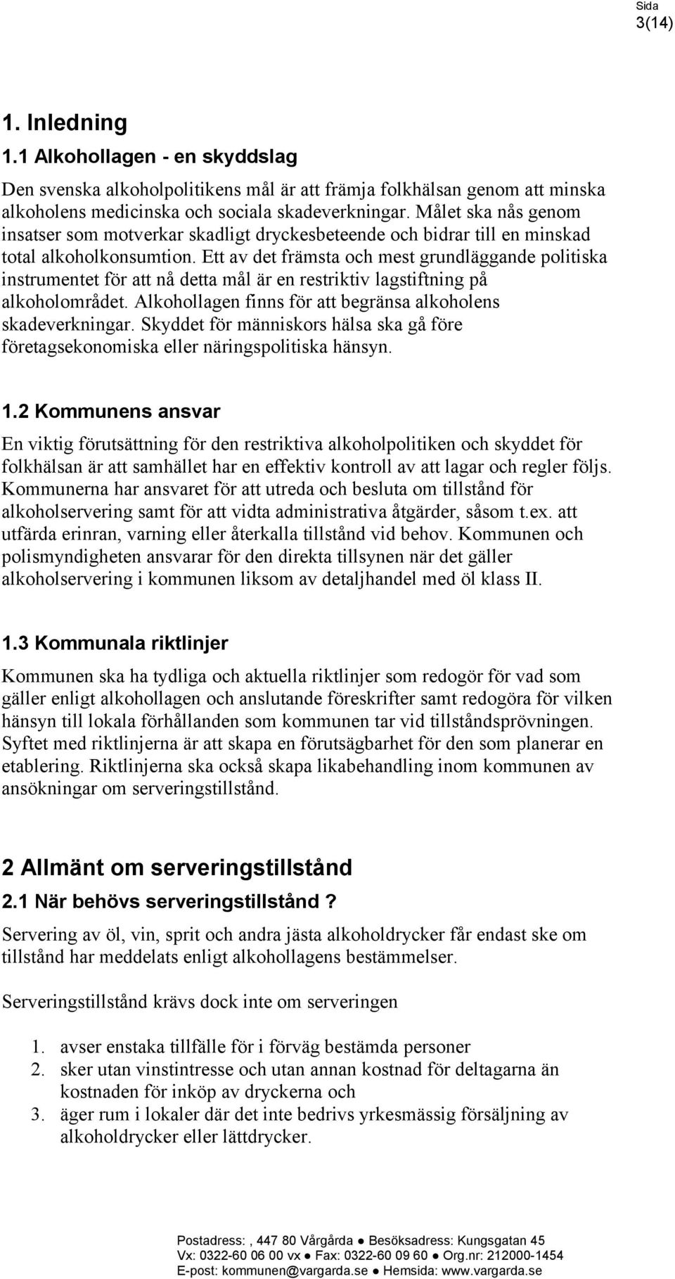 Ett av det främsta och mest grundläggande politiska instrumentet för att nå detta mål är en restriktiv lagstiftning på alkoholområdet. Alkohollagen finns för att begränsa alkoholens skadeverkningar.