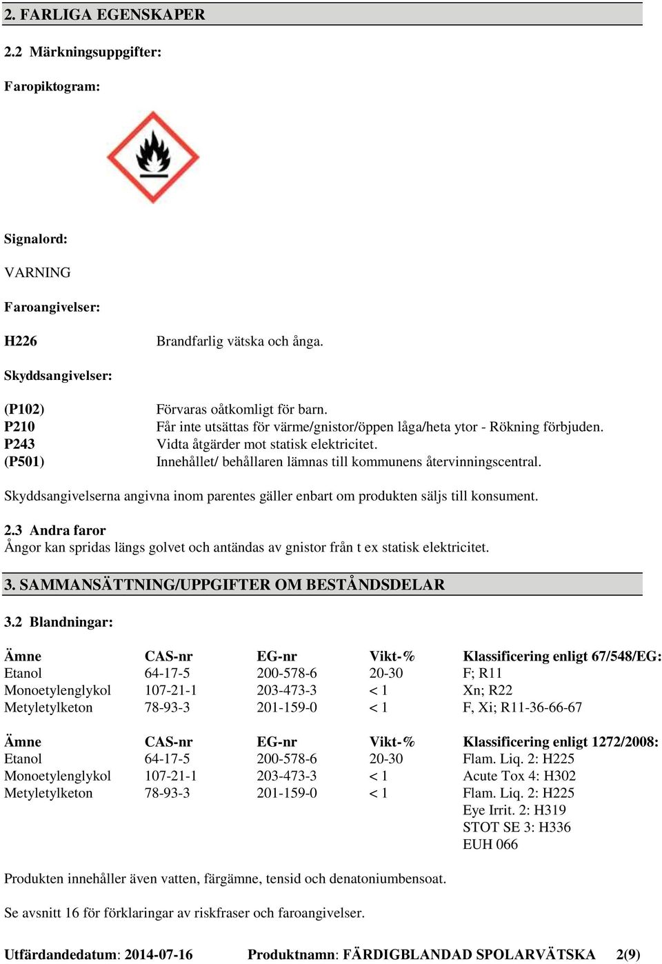 Innehållet/ behållaren lämnas till kommunens återvinningscentral. Skyddsangivelserna angivna inom parentes gäller enbart om produkten säljs till konsument. 2.