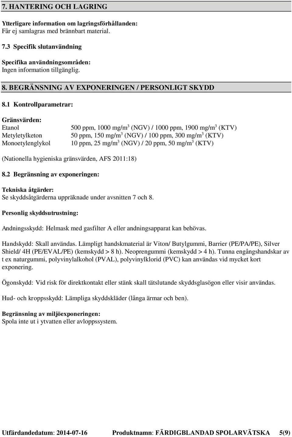 1 Kontrollparametrar: Gränsvärden: Etanol Metyletylketon Monoetylenglykol 500 ppm, 1000 mg/m 3 (NGV) / 1000 ppm, 1900 mg/m 3 (KTV) 50 ppm, 150 mg/m 3 (NGV) / 100 ppm, 300 mg/m 3 (KTV) 10 ppm, 25 mg/m
