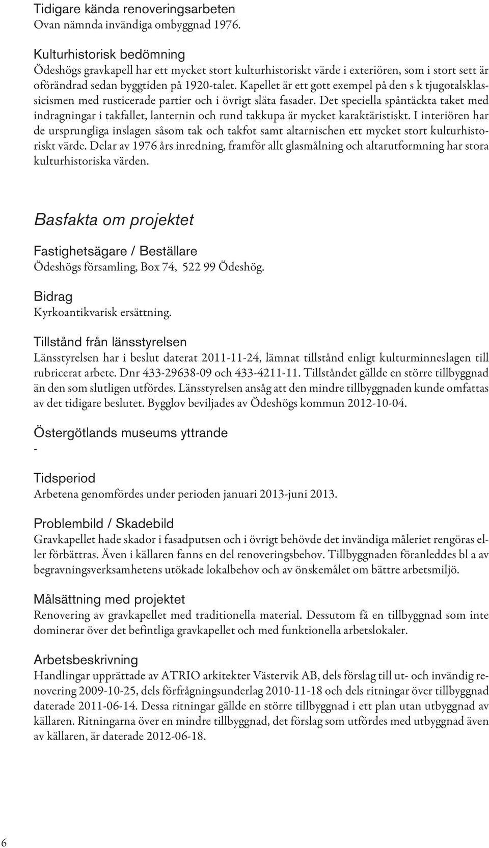 Kapellet är ett gott exempel på den s k tjugotalsklassicismen med rusticerade partier och i övrigt släta fasader.