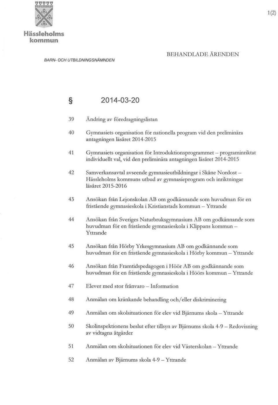 Nordost s utbud av gymnasieprogram och inriktningar läsåret 2015-2016 43 Ansökan från Lejonskolan AB om godkännande som huvudman för en fristående gymnasieskola i Kristianstads - Yttrande 44 Ansökan