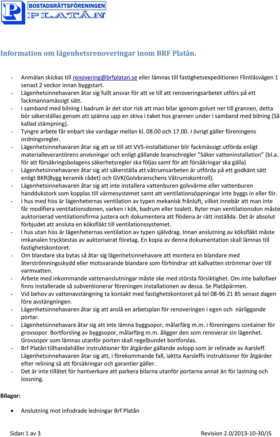 - I samband med bilning i badrum är det stor risk att man bilar igenom golvet ner till grannen, detta bör säkerställas genom att spänna upp en skiva i taket hos grannen under i samband med bilning