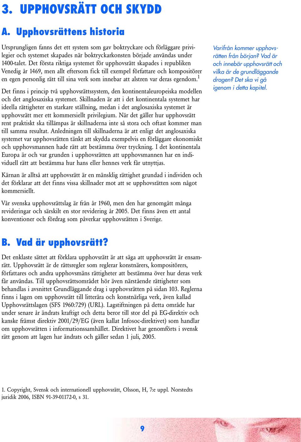 Det första riktiga systemet för upphovsrätt skapades i republiken Venedig år 1469, men allt eftersom fick till exempel författare och kompositörer en egen personlig rätt till sina verk som innebar