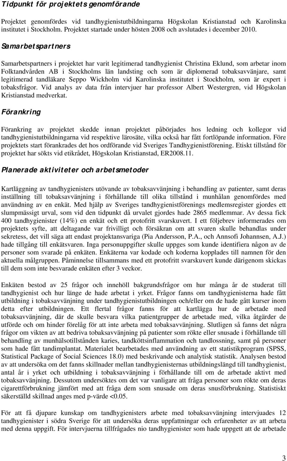 Samarbetspartners Samarbetspartners i projektet har varit legitimerad tandhygienist Christina Eklund, som arbetar inom Folktandvården AB i Stockholms län landsting och som är diplomerad